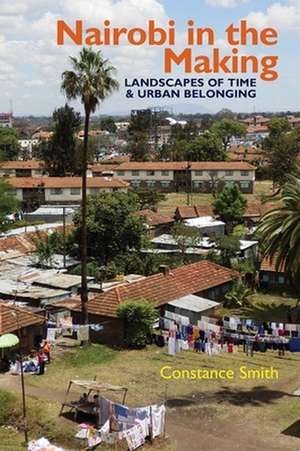 Nairobi in the Making – Landscapes of Time and Urban Belonging de Constance Smith