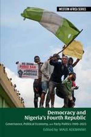 Democracy and Nigeria′s Fourth Republic – Governance, Political Economy, and Party Politics 1999–2023 de Wale Adebanwi