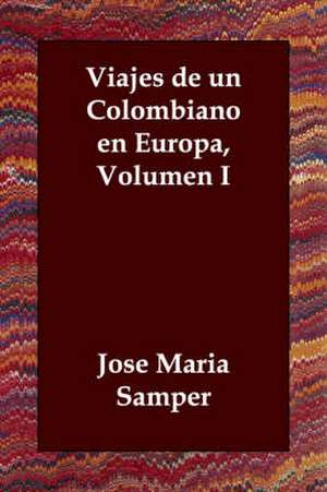 Viajes de Un Colombiano En Europa, Volumen I de Josi Marma Samper