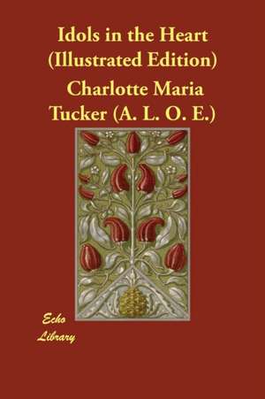 Idols in the Heart (Illustrated Edition) de Charlotte Maria Tucker (A. L. O. E.