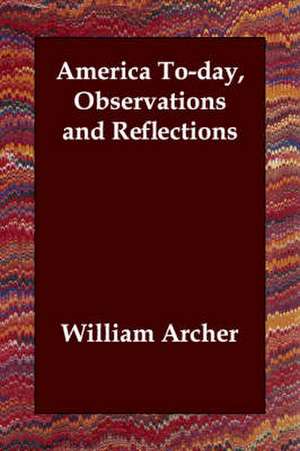 America To-day, Observations and Reflections de William Archer