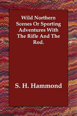 Wild Northern Scenes or Sporting Adventures with the Rifle and the Rod. de Samuel H. Hammond