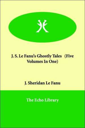 J. S. Le Fanu's Ghostly Tales (Five Volumes in One) de Joseph Sheridan Le Fanu