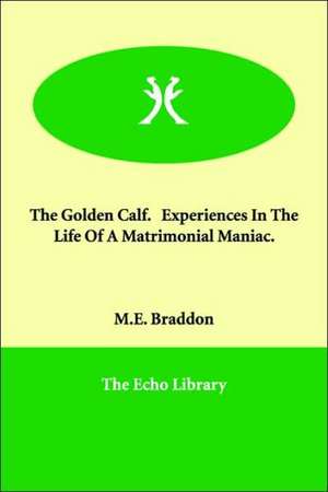 The Golden Calf. Experiences in the Life of a Matrimonial Maniac. de Mary Elizabeth Braddon