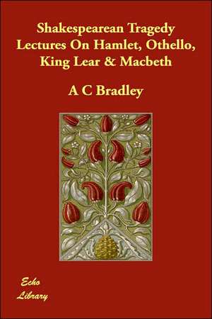 Shakespearean Tragedy Lectures on Hamlet, Othello, King Lear & Macbeth de A. C. Bradley