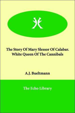 The Story of Mary Slessor of Calabar. White Queen of the Cannibals de A J Bueltmann