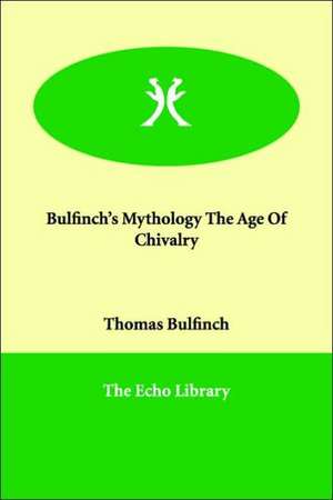 Bulfinch's Mythology the Age of Chivalry de Thomas Bulfinch