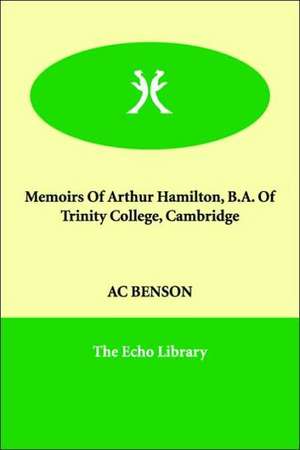 Memoirs Of Arthur Hamilton, B.A. Of Trinity College, Cambridge de A. C. Benson