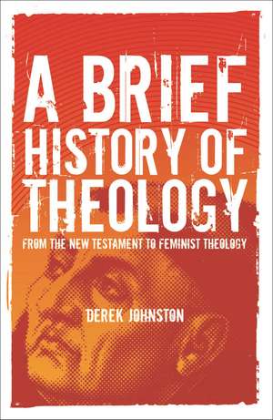 A Brief History of Theology: From the New Testament to Feminist Theology de Derek Johnston