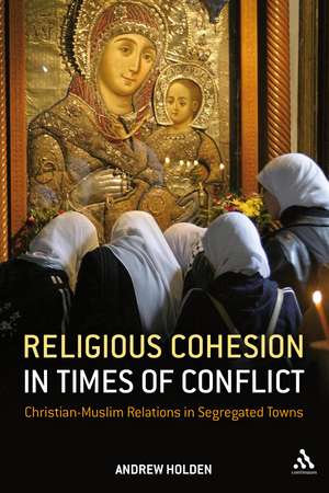 Religious Cohesion in Times of Conflict: Christian-Muslim Relations in Segregated Towns de Dr Andrew Holden