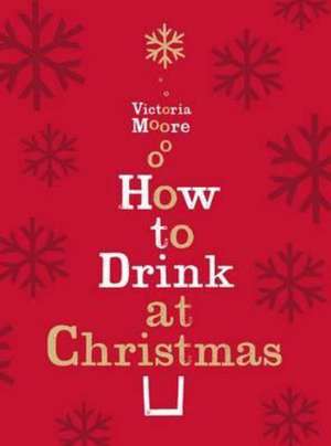 How to Drink at Christmas de Victoria Moore