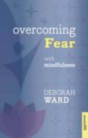 Overcoming Fear with Mindfulness de Deborah Ward