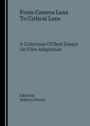 From Camera Lens to Critical Lens: A Collection of Best Essays on Film Adaptation de Rebecca Housel