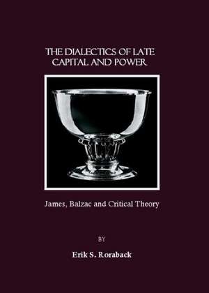 The Dialectics of Late Capital and Power: James, Balzac and Critical Theory de Erik S. Roraback