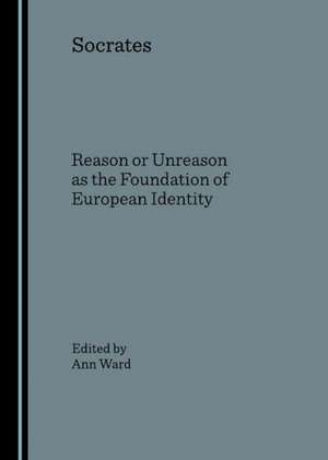 Socrates: Reason or Unreason as the Foundation of European Identity de Ann Ward