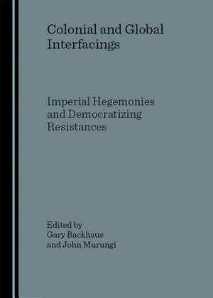 Colonial and Global Interfacings: Imperial Hegemonies and Democratizing Resistances de Gary Backhaus