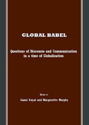 Global Babel: Questions of Discourse and Communication in a Time of Globalization de Samir Dayal