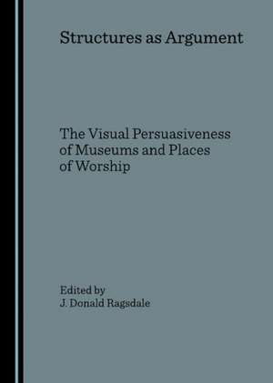 Structures as Argument: The Visual Persuasiveness of Museums and Places of Worship de J. Donald Ragsdale