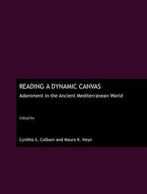 Reading a Dynamic Canvas: Adornment in the Ancient Mediterranean World de Cynthia S. Colburn