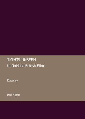 Sights Unseen: Unfinished British Films de Dan North