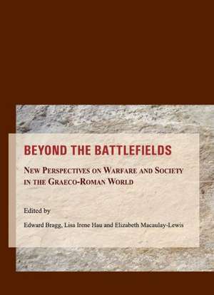 Beyond the Battlefields: New Perspectives on Warfare and Society in the Graeco-Roman World de Edward Bragg