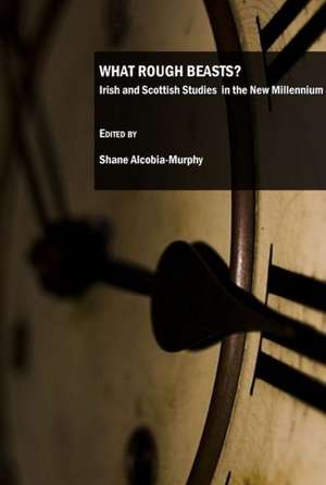 What Rough Beasts?: Irish and Scottish Studies in the New Millennium de Shane Alcobia-Murphy