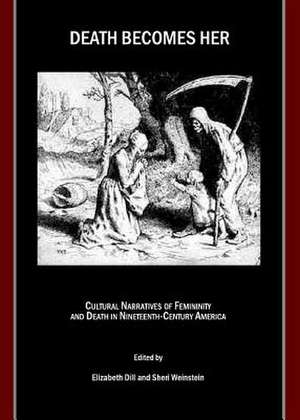 Death Becomes Her: Cultural Narratives of Femininity and Death in Nineteenth-Century America de Elizabeth Dill