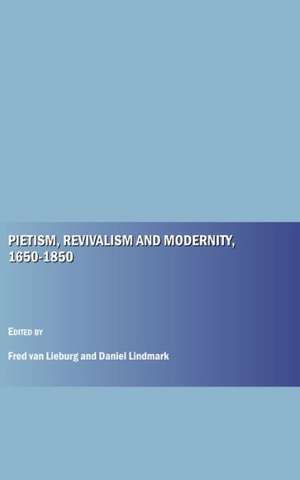 Pietism, Revivalism and Modernity, 1650-1850 de Fred Van Lieburg