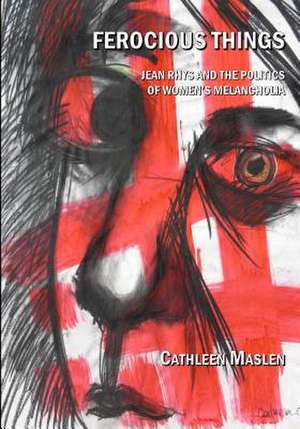 Ferocious Things: Jean Rhys and the Politics of Womenas Melancholia de Cathleen Maslen