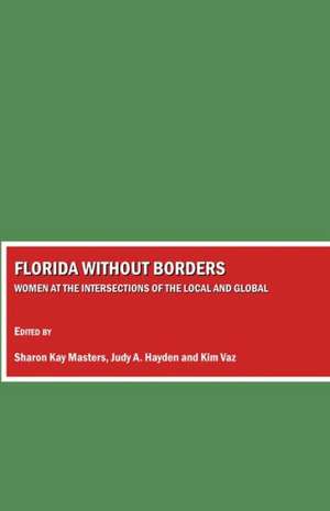 Florida Without Borders: Women at the Intersections of the Local and Global de Sharon Kay Masters