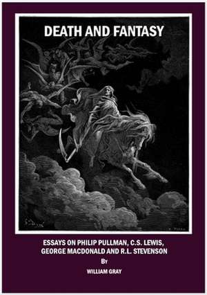 Death and Fantasy: Essays on Philip Pullman, C. S. Lewis, George MacDonald and R. L. Stevenson de William Gray