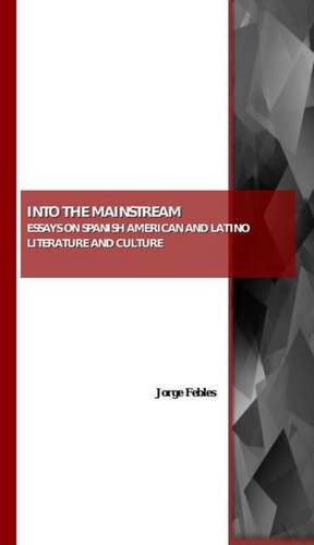 Into the Mainstream: Essays on Spanish American and Latino Literature and Culture de Jorge Febles