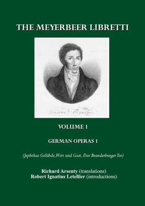 The Meyerbeer Libretti, Volume I: German Operas 1 (Jephthas Gelubde, Wirt Und Gast, Das Branderburger Tor) de Richard Arsenty