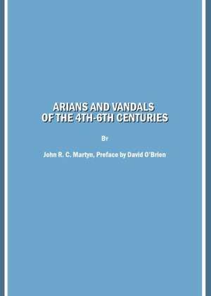 Arians and Vandals of the 4th-6th Centuries: Annotated Translations of the Historical Works by Bishops Victor of Vita (Historia Persecutionis Africana de John R. C. Martyn