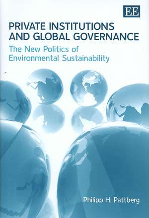 Private Institutions and Global Governance – The New Politics of Environmental Sustainability de Philipp H. Pattberg