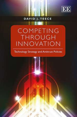 Competing Through Innovation – Technology Strategy and Antitrust Policies de David J. Teece