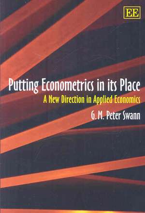 Putting Econometrics in its Place – A New Direction in Applied Economics de G. M.p. Swann