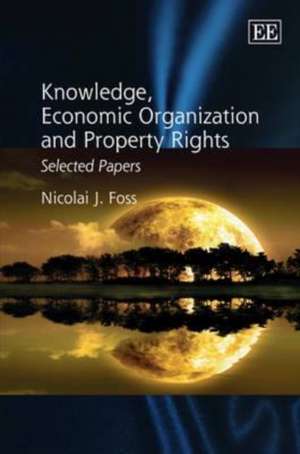 Knowledge, Economic Organization and Property Ri – Selected Papers de Nicolai J. Foss