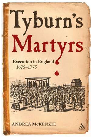 Tyburn's Martyrs: Execution in England, 1675-1775 de Assistant Professor Andrea McKenzie