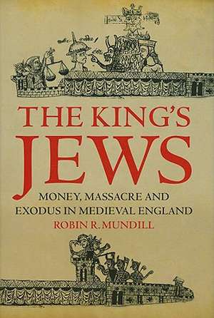 The King's Jews: Money, Massacre and Exodus in Medieval England de Dr Robin R. Mundill