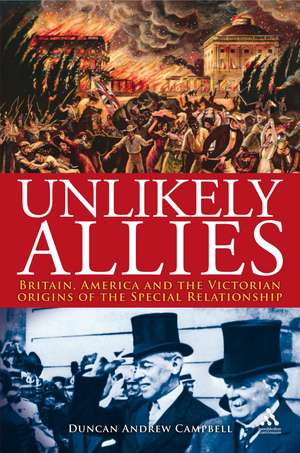 Unlikely Allies: Britain, America and the Victorian Origins of the Special Relationship de Duncan Campbell