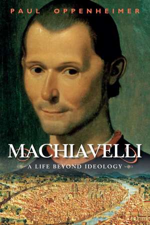 Machiavelli: A Life Beyond Ideology de Professor Paul Oppenheimer