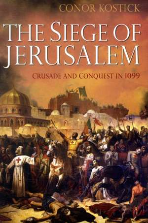 The Siege of Jerusalem: Crusade and Conquest in 1099 de Dr Conor Kostick