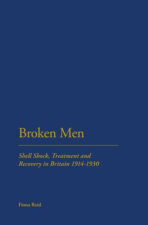 Broken Men: Shell Shock, Treatment and Recovery in Britain 1914-30 de Dr Fiona Reid