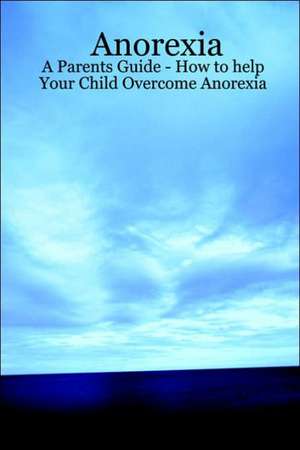 Anorexia - A Parents Guide - How to help Your Child Overcome Anorexia de Lynn Johnson