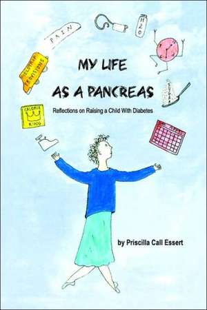 My Life as a Pancreas: Reflections on Raising a Child with Diabetes de Priscilla Call Essert