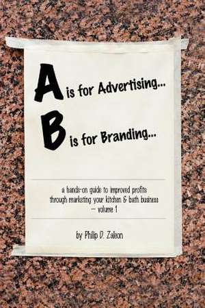 A is for Advertising... B is for Branding - A Hands-On Guide to Improved Profits through Marketing your Kitchen & Bath Business - Volume 1 de Philip Zaleon