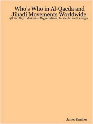 Who's Who in Al-Qaeda and Jihadi Movements Worldwide: 48,200 Key Individuals, Organizations, Incidents, and Linkages de James Sanchez