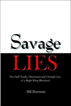 Savage Lies: The Half-Truths, Distortions and Outright Lies of a Right-Wing Blowhard de Bill Bowman