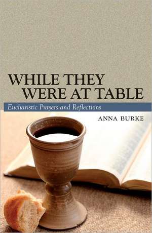 While They Were at Table: Eucharistic Prayers and Reflections de Anna Burke